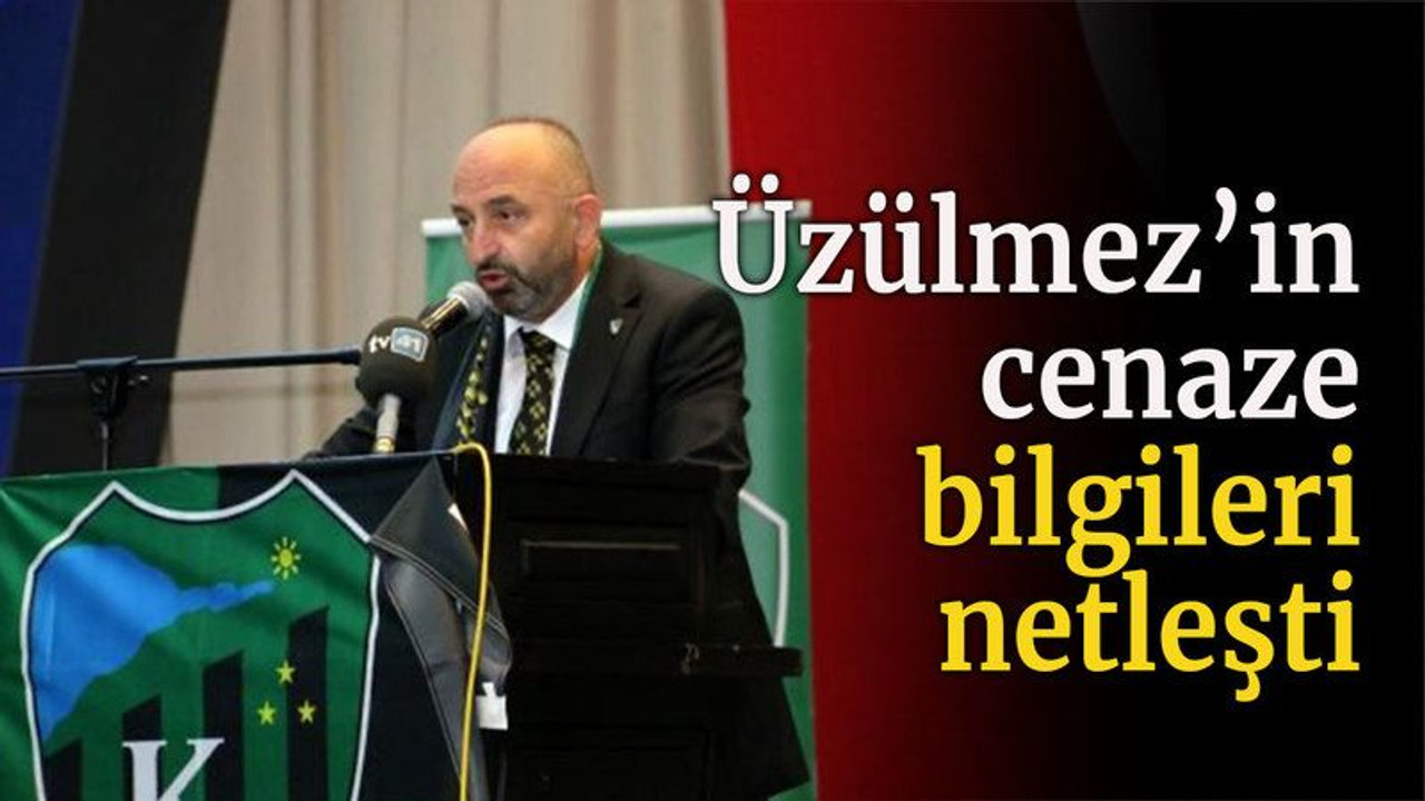 Üzülmez’in cenaze bilgileri netleşti